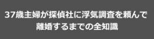 37歳主婦が探偵社に浮気調査を頼んで離婚するまでの全知識